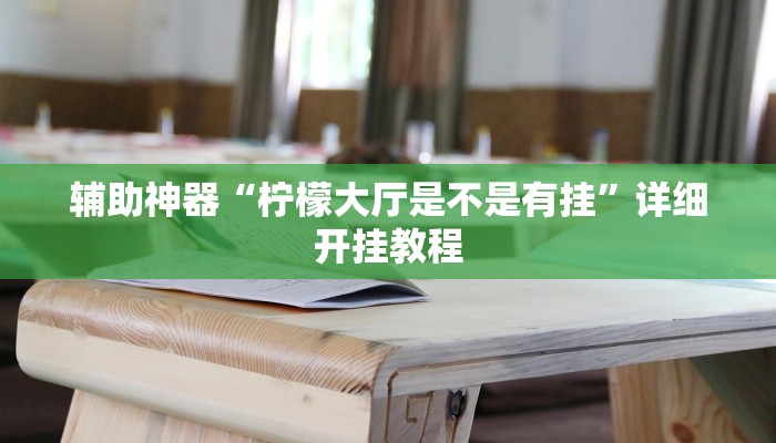 辅助神器“柠檬大厅是不是有挂”详细开挂教程 辅助神器“柠檬大厅是不是有挂”详细开挂教程