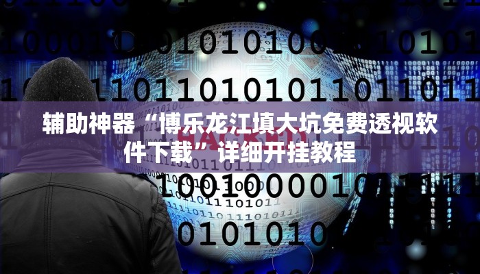 辅助神器“博乐龙江填大坑免费透视软件下载”详细开挂教程 辅助神器“博乐龙江填大坑免费透视软件下载”详细开挂教程