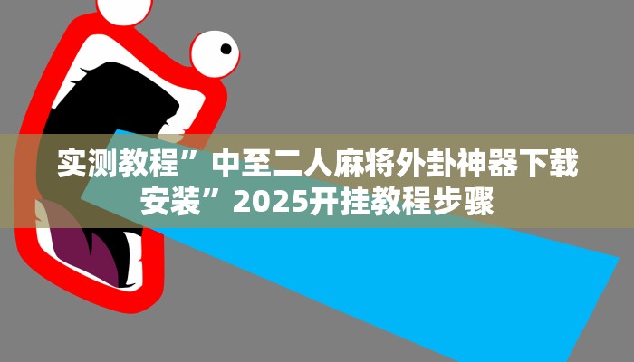 实测教程”中至二人麻将外卦神器下载安装”2025开挂教程步骤 实测教程”中至二人麻将外卦神器下载安装”2025开挂教程步骤
