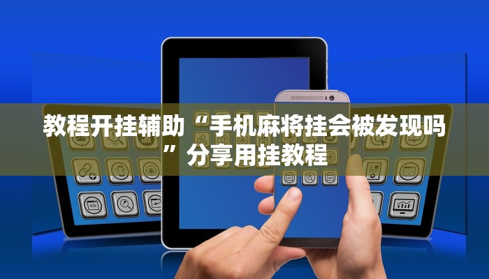 教程开挂辅助“手机麻将挂会被发现吗”分享用挂教程 教程开挂辅助“手机麻将挂会被发现吗”分享用挂教程