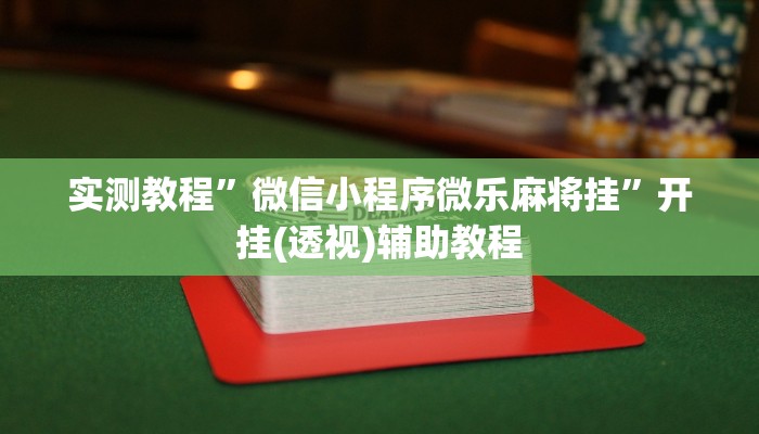 实测教程”微信小程序微乐麻将挂”开挂(透视)辅助教程 实测教程”微信小程序微乐麻将挂”开挂(透视)辅助教程