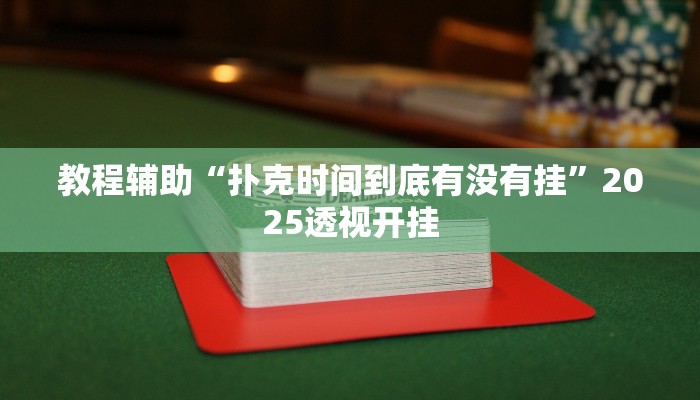 教程辅助“扑克时间到底有没有挂”2025透视开挂 教程辅助“扑克时间到底有没有挂”2025透视开挂