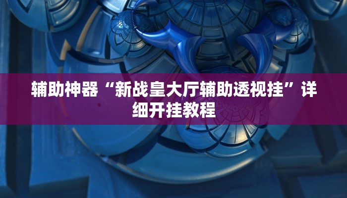 辅助神器“新战皇大厅辅助透视挂”详细开挂教程 辅助神器“新战皇大厅辅助透视挂”详细开挂教程