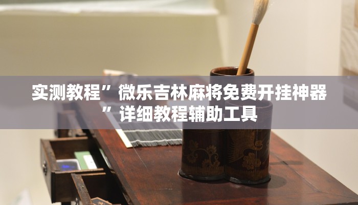 实测教程”微乐吉林麻将免费开挂神器”详细教程辅助工具 实测教程”微乐吉林麻将免费开挂神器”详细教程辅助工具