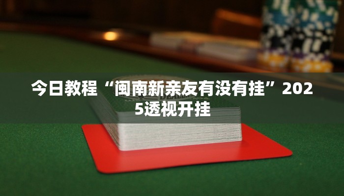 今日教程“闽南新亲友有没有挂”2025透视开挂 今日教程“闽南新亲友有没有挂”2025透视开挂