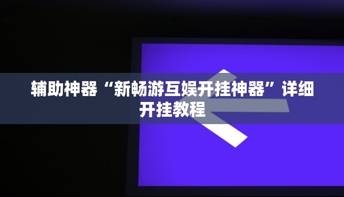 辅助神器“新畅游互娱开挂神器”详细开挂教程 辅助神器“新畅游互娱开挂神器”详细开挂教程