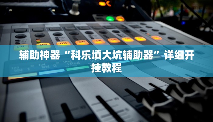 辅助神器“科乐填大坑辅助器”详细开挂教程 辅助神器“科乐填大坑辅助器”详细开挂教程
