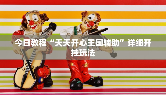 今日教程“天天开心王国辅助”详细开挂玩法