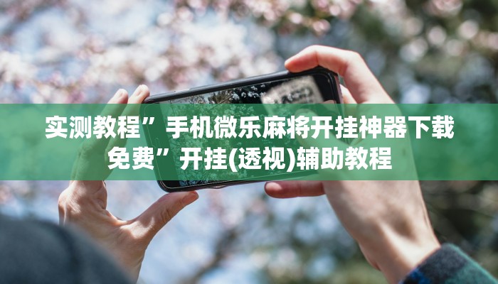 实测教程”手机微乐麻将开挂神器下载免费”开挂(透视)辅助教程