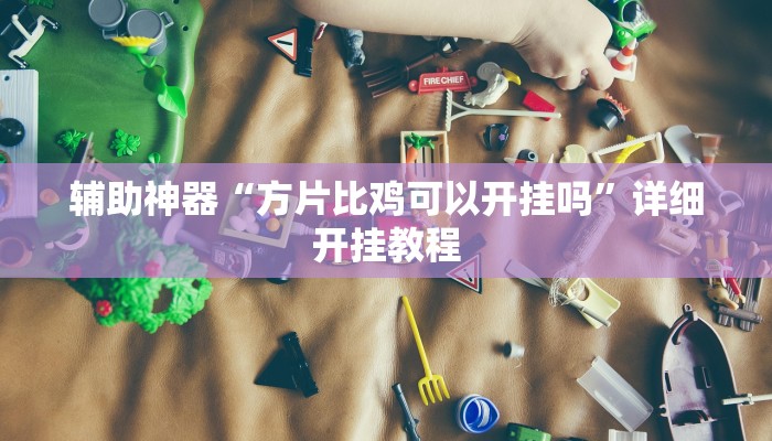 辅助神器“方片比鸡可以开挂吗”详细开挂教程 辅助神器“方片比鸡可以开挂吗”详细开挂教程