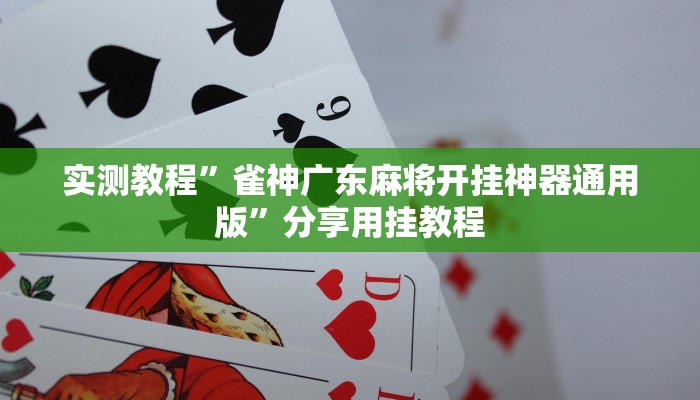 实测教程”雀神广东麻将开挂神器通用版”分享用挂教程 实测教程”雀神广东麻将开挂神器通用版”分享用挂教程