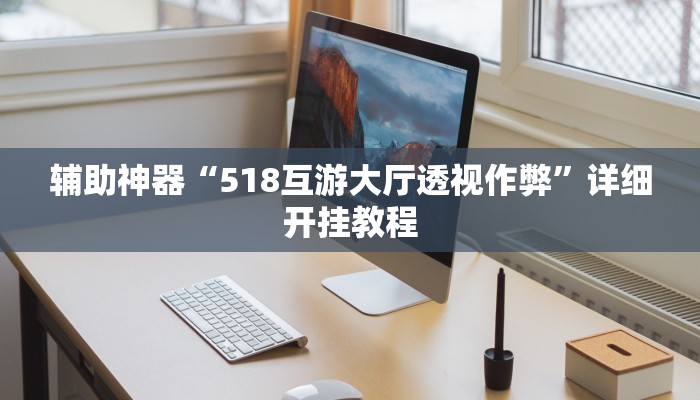 辅助神器“518互游大厅透视作弊”详细开挂教程 辅助神器“518互游大厅透视作弊”详细开挂教程