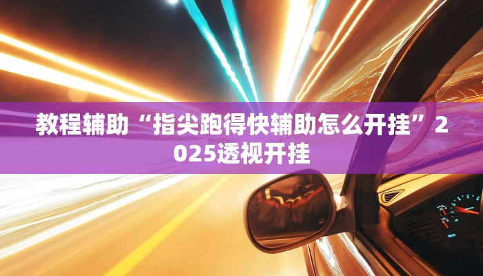 教程辅助“指尖跑得快辅助怎么开挂”2025透视开挂 教程辅助“指尖跑得快辅助怎么开挂”2025透视开挂