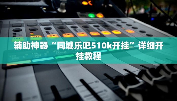 辅助神器“同城乐吧510k开挂”详细开挂教程 辅助神器“同城乐吧510k开挂”详细开挂教程