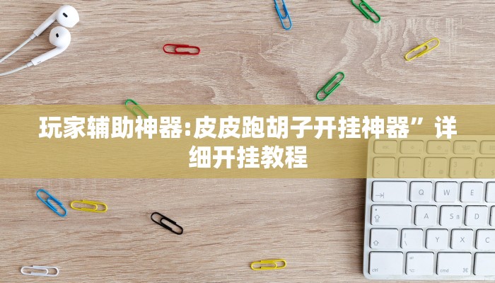 玩家辅助神器:皮皮跑胡子开挂神器”详细开挂教程 玩家辅助神器:皮皮跑胡子开挂神器”详细开挂教程