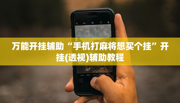 万能开挂辅助“手机打麻将想买个挂”开挂(透视)辅助教程 万能开挂辅助“手机打麻将想买个挂”开挂(透视)辅助教程