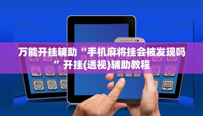 万能开挂辅助“手机麻将挂会被发现吗”开挂(透视)辅助教程 万能开挂辅助“手机麻将挂会被发现吗”开挂(透视)辅助教程