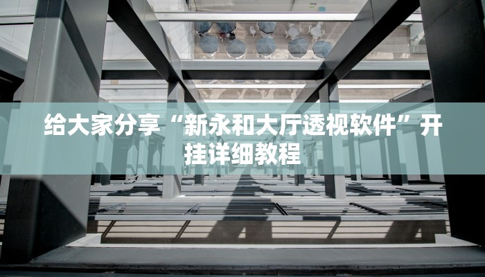 给大家分享“新永和大厅透视软件”开挂详细教程 给大家分享“新永和大厅透视软件”开挂详细教程