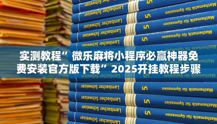 实测教程”微乐麻将小程序必赢神器免费安装官方版下载”2025开挂教程步骤 实测教程”微乐麻将小程序必赢神器免费安装官方版下载”2025开挂教程步骤