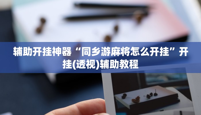 辅助开挂神器“同乡游麻将怎么开挂”开挂(透视)辅助教程