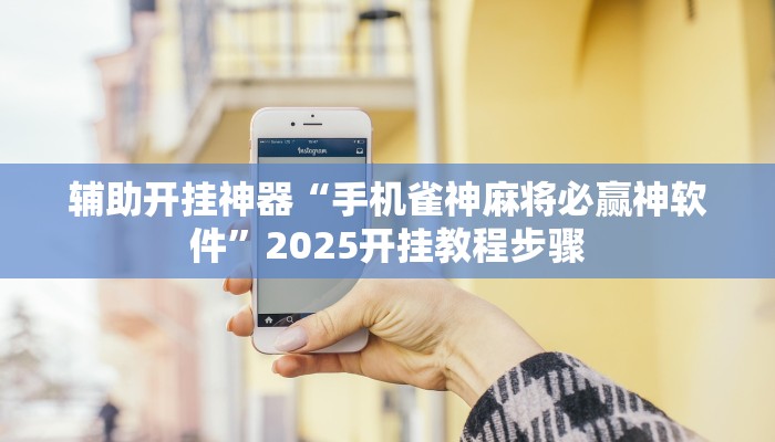 辅助开挂神器“手机雀神麻将必赢神软件”2025开挂教程步骤