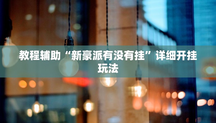 教程辅助“新豪派有没有挂”详细开挂玩法 教程辅助“新豪派有没有挂”详细开挂玩法