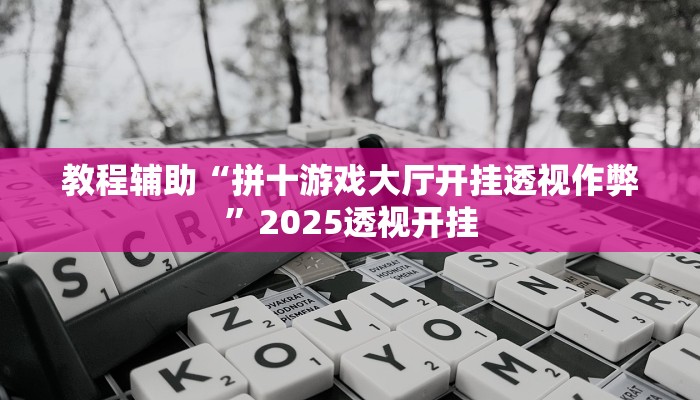 教程辅助“拼十游戏大厅开挂透视作弊”2025透视开挂