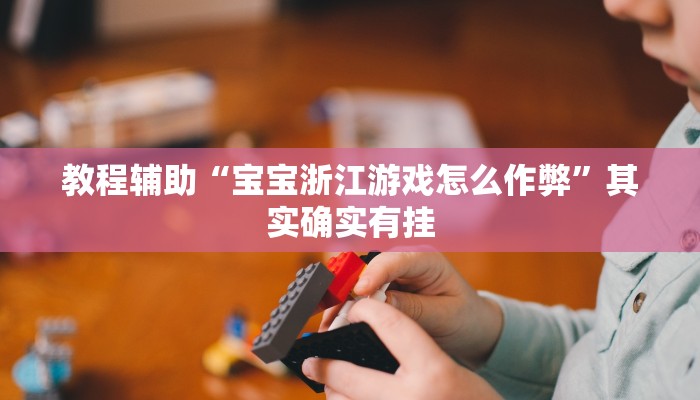 教程辅助“宝宝浙江游戏怎么作弊”其实确实有挂