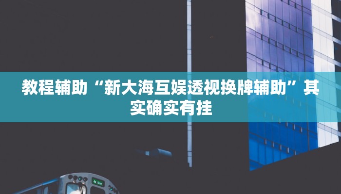 教程辅助“新大海互娱透视换牌辅助”其实确实有挂