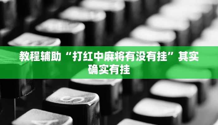 教程辅助“打红中麻将有没有挂”其实确实有挂 教程辅助“打红中麻将有没有挂”其实确实有挂
