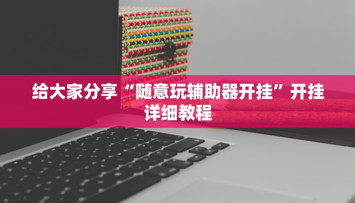 给大家分享“随意玩辅助器开挂”开挂详细教程