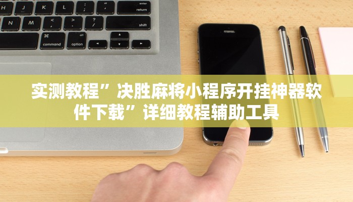 实测教程”决胜麻将小程序开挂神器软件下载”详细教程辅助工具