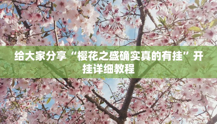 给大家分享“樱花之盛确实真的有挂”开挂详细教程 给大家分享“樱花之盛确实真的有挂”开挂详细教程