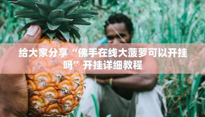 给大家分享“佛手在线大菠萝可以开挂吗”开挂详细教程