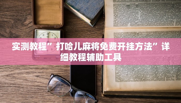 实测教程”打哈儿麻将免费开挂方法”详细教程辅助工具