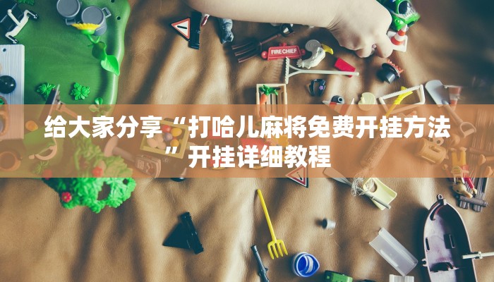 给大家分享“打哈儿麻将免费开挂方法”开挂详细教程