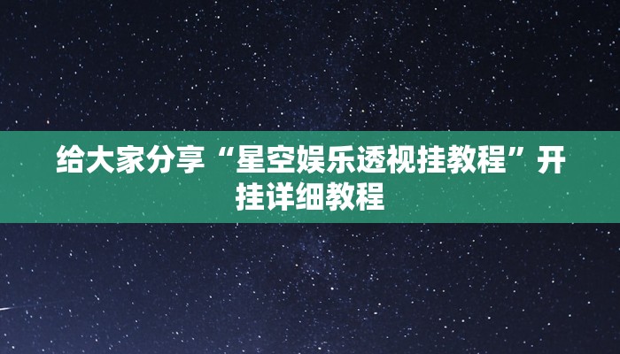 给大家分享“星空娱乐透视挂教程”开挂详细教程