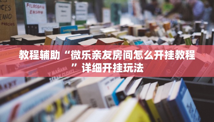教程辅助“微乐亲友房间怎么开挂教程”详细开挂玩法 教程辅助“微乐亲友房间怎么开挂教程”详细开挂玩法