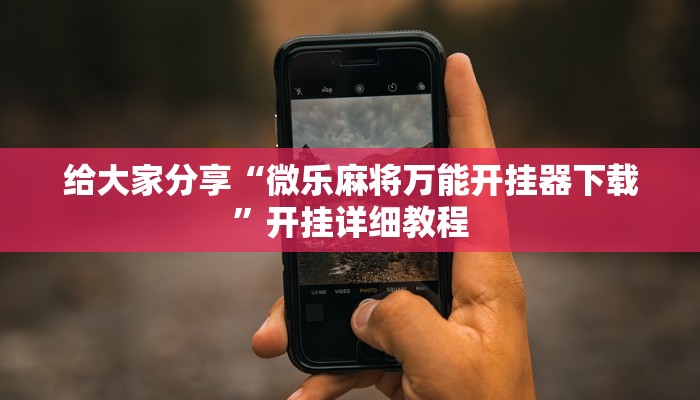 给大家分享“微乐麻将万能开挂器下载”开挂详细教程