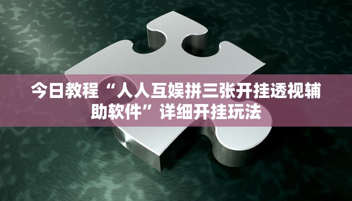 今日教程“人人互娱拼三张开挂透视辅助软件”详细开挂玩法