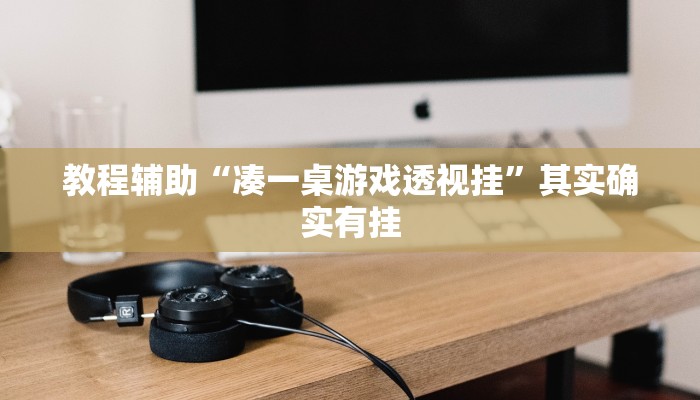 教程辅助“凑一桌游戏透视挂”其实确实有挂