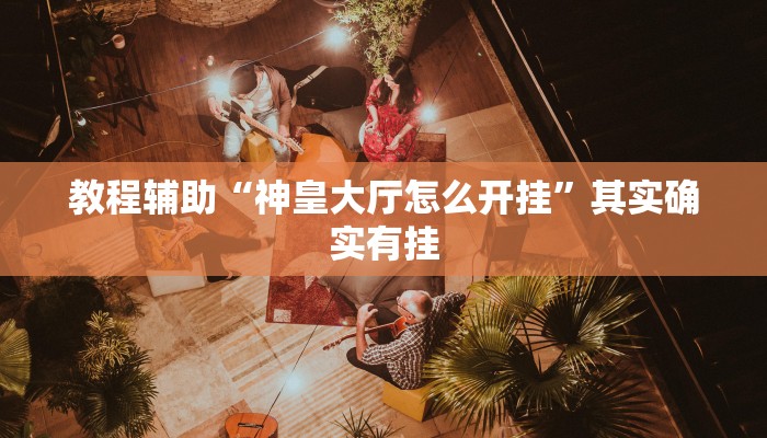 教程辅助“神皇大厅怎么开挂”其实确实有挂