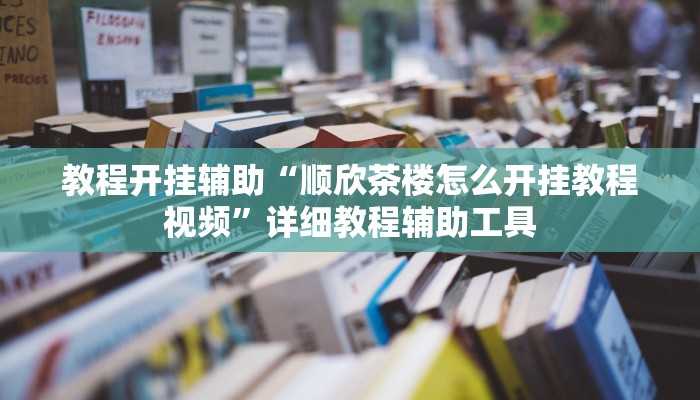 教程开挂辅助“顺欣茶楼怎么开挂教程视频”详细教程辅助工具