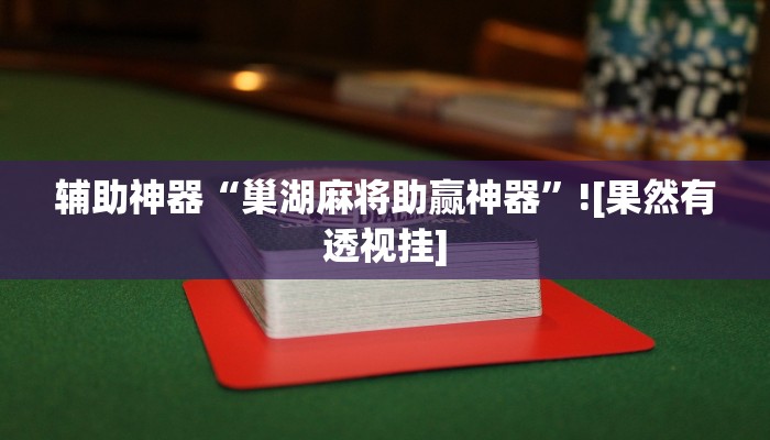 辅助神器“巢湖麻将助赢神器”![果然有透视挂]