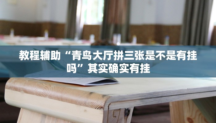 教程辅助“青鸟大厅拼三张是不是有挂吗”其实确实有挂