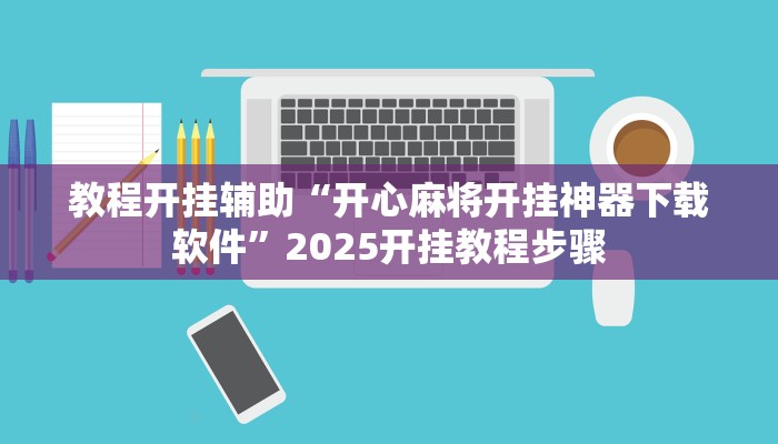 教程开挂辅助“开心麻将开挂神器下载软件”2025开挂教程步骤