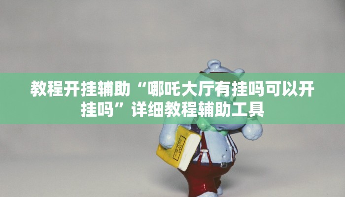 教程开挂辅助“哪吒大厅有挂吗可以开挂吗”详细教程辅助工具