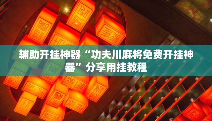 辅助开挂神器“功夫川麻将免费开挂神器”分享用挂教程