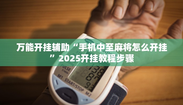 万能开挂辅助“手机中至麻将怎么开挂”2025开挂教程步骤
