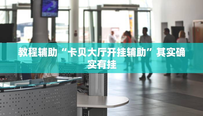 教程辅助“卡贝大厅开挂辅助”其实确实有挂